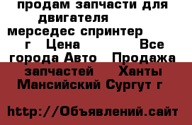 продам запчасти для двигателя 646/986 мерседес спринтер 515.2008г › Цена ­ 33 000 - Все города Авто » Продажа запчастей   . Ханты-Мансийский,Сургут г.